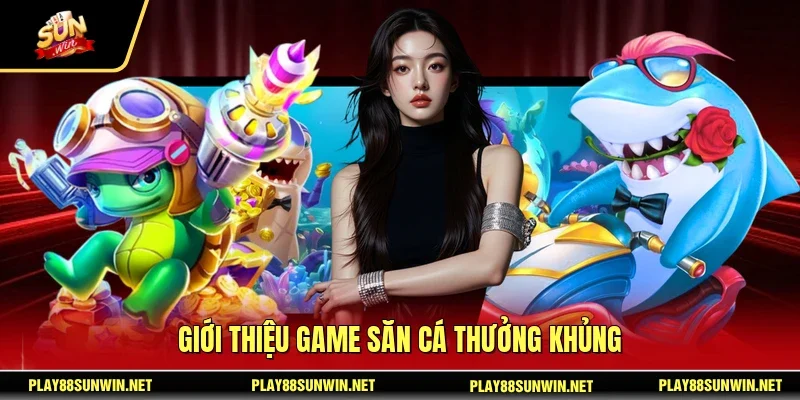 Giới thiệu game săn cá thưởng khủng