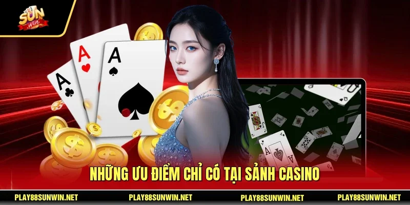 Những ưu điểm chỉ có tại sảnh casino
